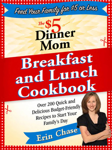 The $5 Dinner Mom Breakfast and Lunch Cookbook: 200 Recipes for Quick, Delicious, and Nourishing Meals That Are Easy on the Budget and a Snap to Prepare book cover by Erin Chase