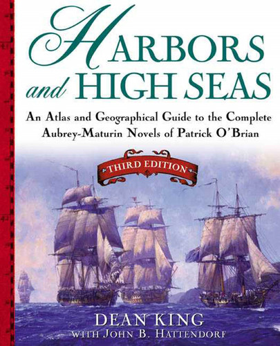 Harbors and High Seas: An Atlas and Geographical Guide to the Complete Aubrey-Maturin Novels of Patrick O'Brian, Third Edition book cover by Dean King, John B. Hattendorf