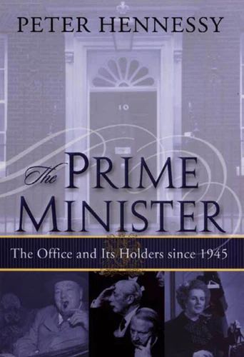 The Prime Minister: The Office and Its Holders Since 1945: The Office and Its Holders Since 1945 book cover by Peter Hennessy