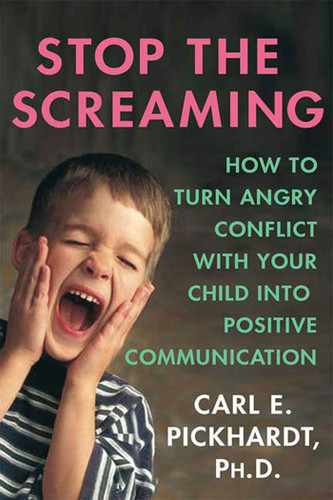 Stop the Screaming: How to Turn Angry Conflict With Your Child into Positive Communication book cover by Carl E. Pickhardt, Ph.D.