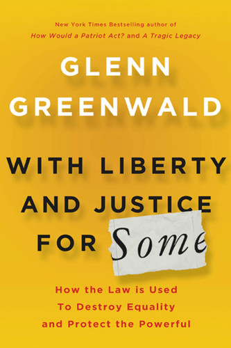 With Liberty and Justice for Some: How the Law Is Used to Destroy Equality and Protect the Powerful book cover by Glenn Greenwald