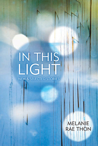 In This Light: New and Selected Stories book cover by Melanie Rae Thon