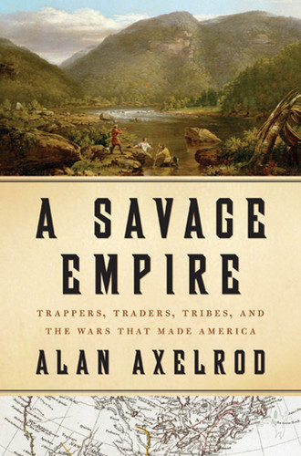 A Savage Empire: Trappers, Traders, Tribes, and the Wars That Made America book cover by Alan Axelrod