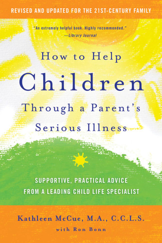How to Help Children Through a Parent's Serious Illness: Supportive, Practical Advice from a Leading Child Life Specialist book cover by Kathleen McCue, M.A., C.C.L.S., Ron Bonn
