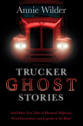 Trucker Ghost Stories: And Other True Tales of Haunted Highways, Weird Encounters, and Legends of the Road book cover by Annie Wilder