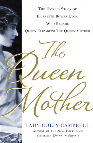 The Queen Mother: The Untold Story of Elizabeth Bowes Lyon, Who Became Queen Elizabeth The Queen Mother book cover by Lady Colin Campbell