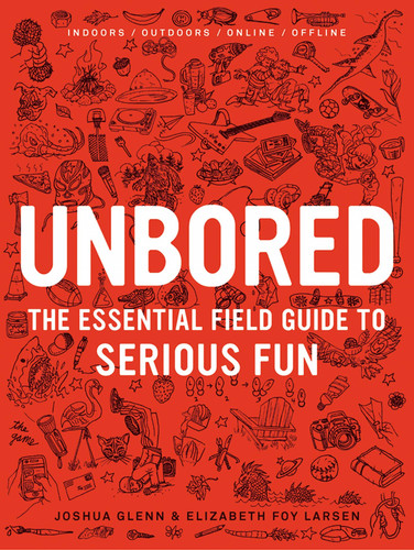 Unbored: The Essential Field Guide to Serious Fun book cover by Joshua Glenn, Elizabeth Foy Larsen