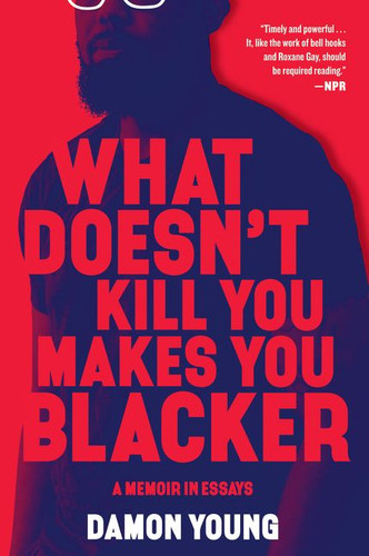 What Doesn't Kill You Makes You Blacker: A Memoir in Essays book cover by Damon Young