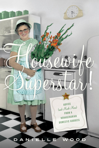 Housewife Superstar!: Advice (and Much More) from a Nonagenarian Domestic Goddess book cover by Danielle Wood
