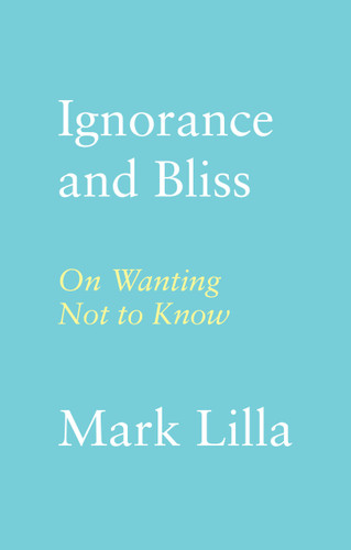 Ignorance and Bliss: On Wanting Not to Know book cover by Mark Lilla