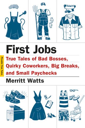 First Jobs: True Tales of Bad Bosses, Quirky Coworkers, Big Breaks, and Small Paychecks (Picador True Tales) book cover by Merritt Watts