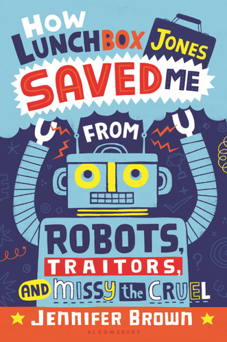How Lunchbox Jones Saved Me from Robots, Traitors, and Missy the Cruel book cover by Jennifer Brown