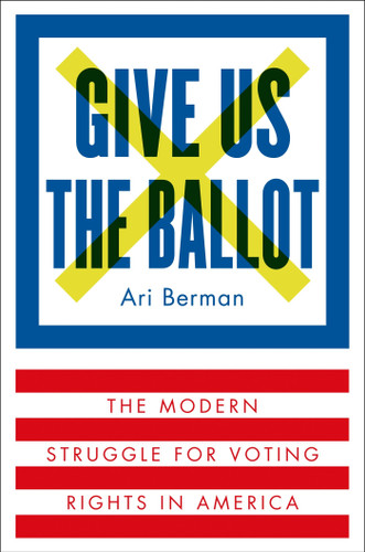 Give Us the Ballot: The Modern Struggle for Voting Rights in America book cover by Ari Berman