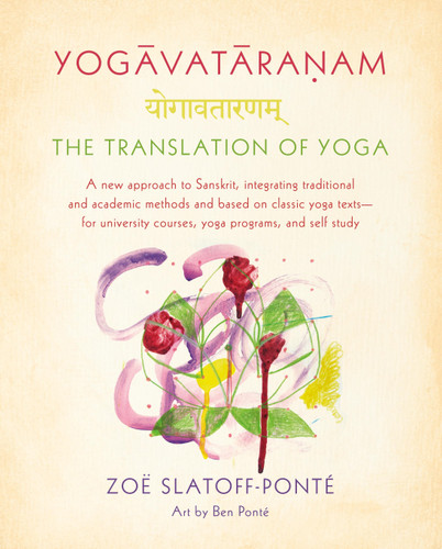 Yogavataranam: The Translation of Yoga: A New Approach to Sanskrit, Integrating Traditional and Academic Methods and Based on Classic Yoga Texts--for University Courses, Yoga Programs, and Self Study book cover by Zoë Slatoff-Ponté