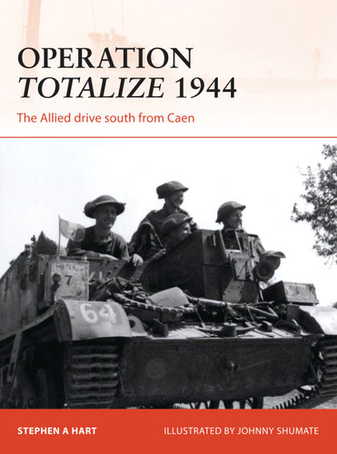Operation Totalize 1944: The Allied drive south from Caen (Campaign #294) book cover by Stephen A. Hart