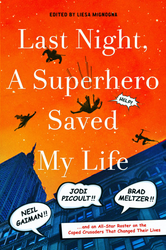 Last Night, a Superhero Saved My Life: Neil Gaiman!! Jodi Picoult!! Brad Meltzer!! . . . and an All-Star Roster on the Caped Crusaders That Changed Their Lives book cover by Liesa Mignogna