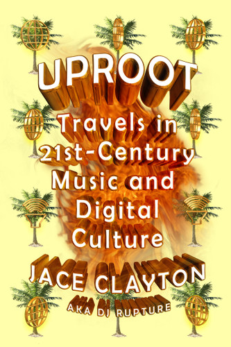Uproot: Travels in 21st-Century Music and Digital Culture book cover by Jace Clayton