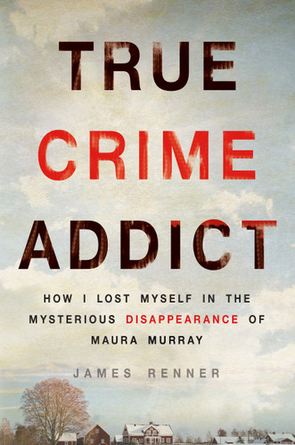 True Crime Addict: How I Lost Myself in the Mysterious Disappearance of Maura Murray book cover by James Renner
