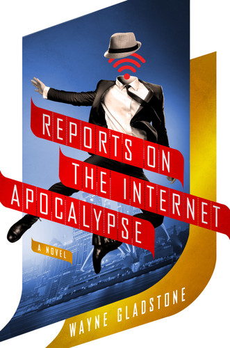 Reports on the Internet Apocalypse: A Novel book cover by Wayne Gladstone