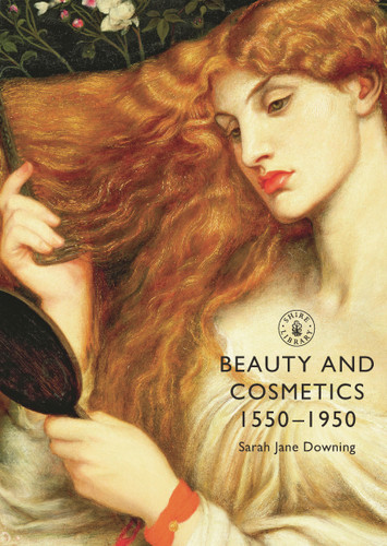 Beauty and Cosmetics 1550–1950 (Shire Library) book cover by Sarah Jane Downing