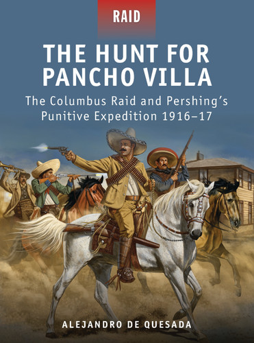 The Hunt for Pancho Villa: The Columbus Raid and Pershing’s Punitive Expedition 1916–17 (Raid #29) book cover by Alejandro de Quesada