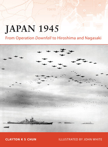 Japan 1945: From Operation Downfall to Hiroshima and Nagasaki (Campaign #200) book cover by Clayton K. S. Chun