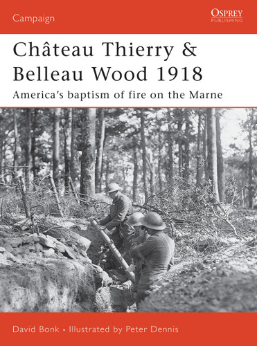 Château Thierry & Belleau Wood 1918: America’s baptism of fire on the Marne (Campaign #177) book cover by David Bonk