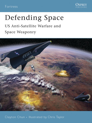 Defending Space: US Anti-Satellite Warfare and Space Weaponry (Fortress #53) book cover by Clayton K. S. Chun