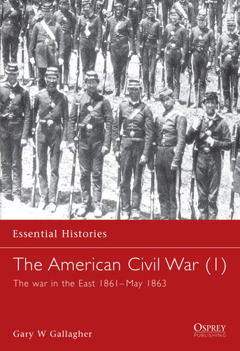 The American Civil War (1): The war in the East 1861–May 1863 (Essential Histories #4) [9781841762395]