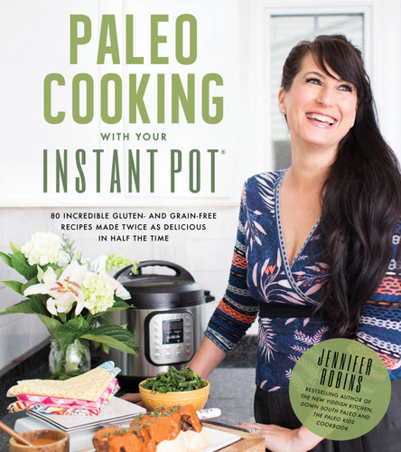 Paleo Cooking With Your Instant Pot: 80 Incredible Gluten- and Grain-Free Recipes Made Twice as Delicious in Half the Time book cover by Jennifer Robins