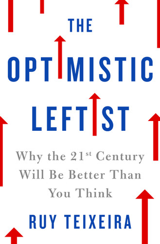The Optimistic Leftist: Why the 21st Century Will Be Better Than You Think book cover by Ruy Teixeira