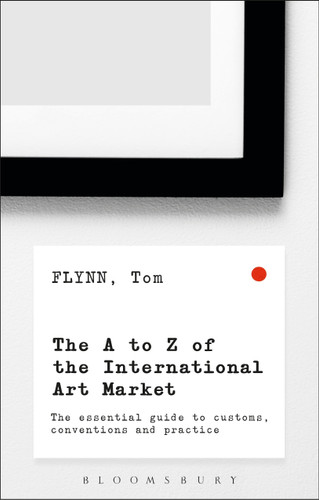 The A-Z of the International Art Market: The Essential Guide to Customs, Conventions and Practice [9781472936332]
