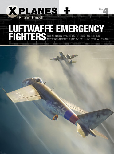 Luftwaffe Emergency Fighters: Blohm & Voss BV P.212 , Heinkel P.1087C, Junkers EF 128, Messerschmitt P.1101, Focke-Wulf Ta 183 and Henschel Hs P.135 (X-Planes #4) book cover by Robert Forsyth