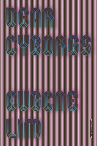 Dear Cyborgs: A Novel book cover by Eugene Lim