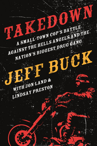 Takedown: A Small-Town Cop's Battle Against the Hells Angels and the Nation's Biggest Drug Gang book cover by Jeff Buck, Jon Land, Lindsay Preston