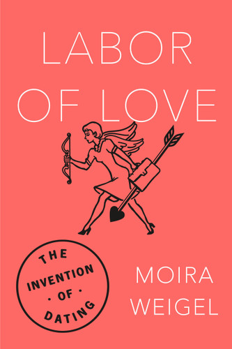 Labor of Love: The Invention of Dating book cover by Moira Weigel
