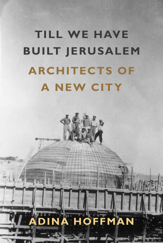 Till We Have Built Jerusalem: Architects of a New City book cover by Adina Hoffman