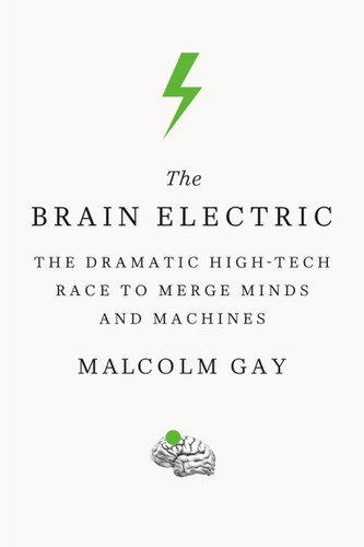 The Brain Electric: The Dramatic High-Tech Race to Merge Minds and Machines book cover by Malcolm Gay