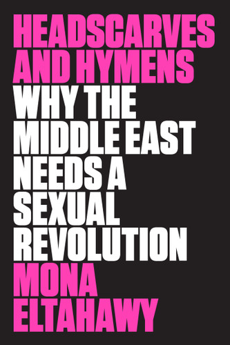 Headscarves and Hymens: Why the Middle East Needs a Sexual Revolution book cover by Mona Eltahawy