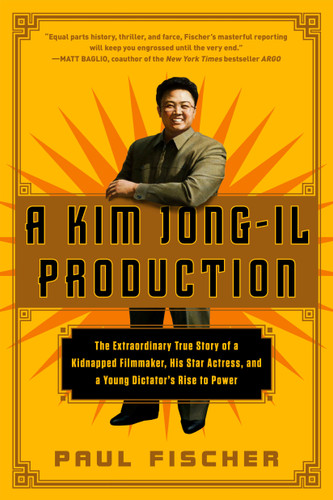 A Kim Jong-Il Production: The Extraordinary True Story of a Kidnapped Filmmaker, His Star Actress, and a Young Dictator's Rise to Power book cover by Paul Fischer