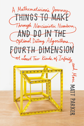 Things to Make and Do in the Fourth Dimension: A Mathematician's Journey Through Narcissistic Numbers, Optimal Dating Algorithms, at Least Two Kinds of Infinity, and More book cover by Matt Parker