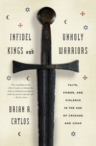Infidel Kings and Unholy Warriors: Faith, Power, and Violence in the Age of Crusade and Jihad book cover by Brian A. Catlos
