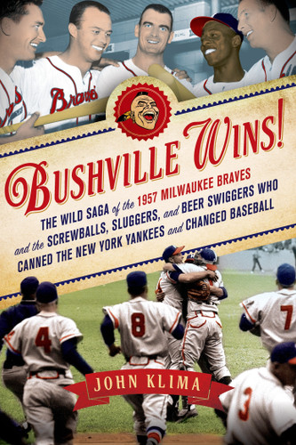 Bushville Wins!: The Wild Saga of the 1957 Milwaukee Braves and the Screwballs, Sluggers, and Beer Swiggers Who Canned the New York Yankees and Changed Baseball book cover by John Klima