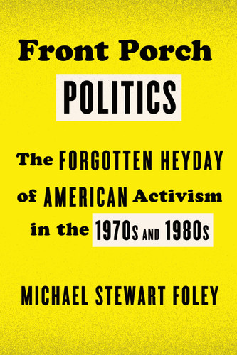 Front Porch Politics: The Forgotten Heyday of American Activism in the 1970s and 1980s book cover by Michael Stewart Foley