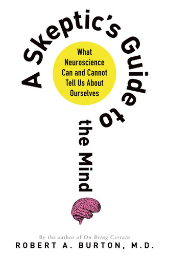 A Skeptic's Guide to the Mind: What Neuroscience Can and Cannot Tell Us About Ourselves book cover by Robert A. Burton, M.D.