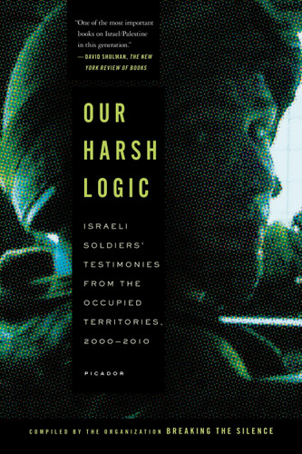 Our Harsh Logic: Israeli Soldiers' Testimonies from the Occupied Territories, 2000-2010 book cover by Breaking the Silence