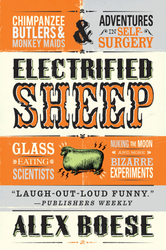 Electrified Sheep: Glass-eating Scientists, Nuking the Moon, and More Bizarre Experiments book cover by Alex Boese