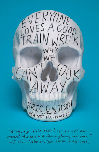 Everyone Loves a Good Train Wreck: Why We Can't Look Away book cover by Eric G. Wilson