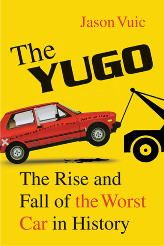 The Yugo: The Rise and Fall of the Worst Car in History book cover by Jason Vuic
