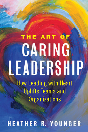 The Art of Caring Leadership: How Leading with Heart Uplifts Teams and Organizations book cover by Heather R. Younger